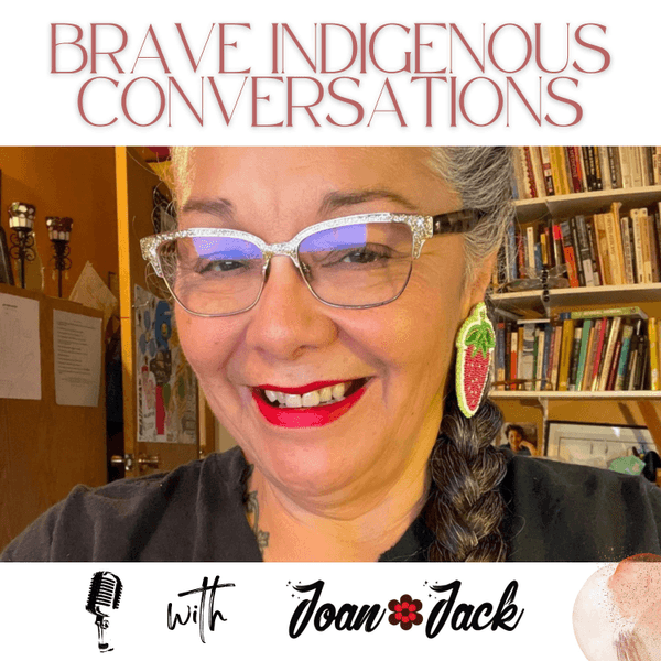 BRAVE INDIGENOUS CONVERSATIONS with Joan Jack