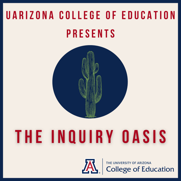 The Inquiry Oasis: A UArizona College of Education Podcast