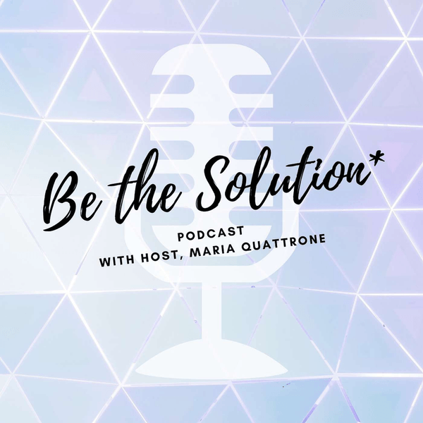 Be the Solution with Maria Quattrone