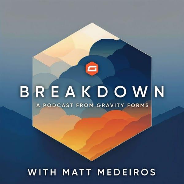 Breakdown - A Gravity Forms Podcast