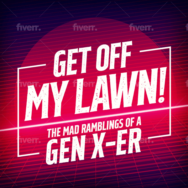 Get Off My Lawn! - The Mad Ramblings of a Gen X-er