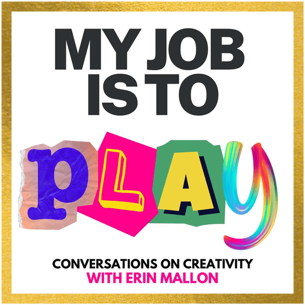 My Job is to Play (Conversations on Creativity with Erin Mallon)