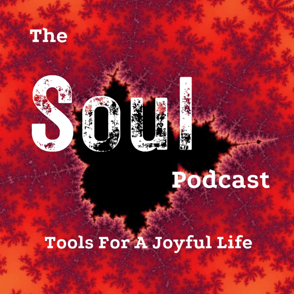 The Soul Podcast - Tools  For  a  Joyful  Life